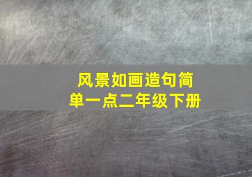 风景如画造句简单一点二年级下册