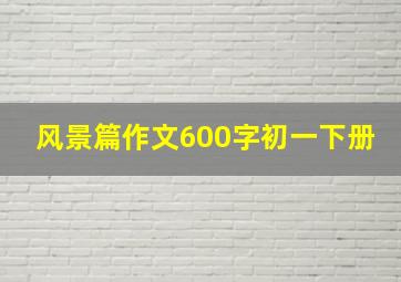 风景篇作文600字初一下册