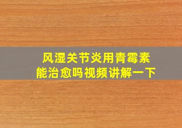 风湿关节炎用青霉素能治愈吗视频讲解一下