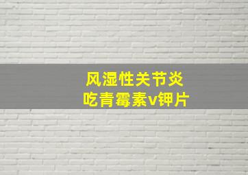 风湿性关节炎吃青霉素v钾片