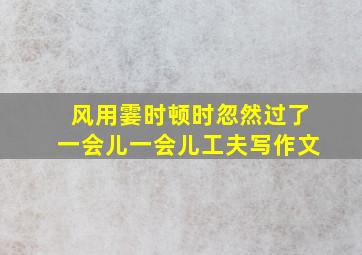 风用霎时顿时忽然过了一会儿一会儿工夫写作文