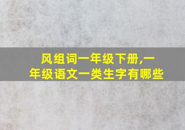 风组词一年级下册,一年级语文一类生字有哪些