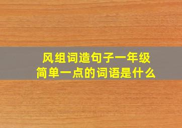 风组词造句子一年级简单一点的词语是什么