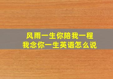 风雨一生你陪我一程我念你一生英语怎么说