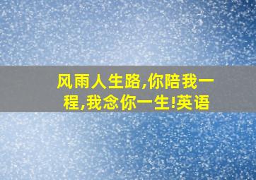 风雨人生路,你陪我一程,我念你一生!英语