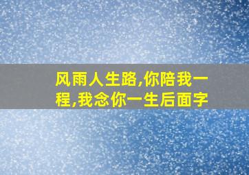 风雨人生路,你陪我一程,我念你一生后面字