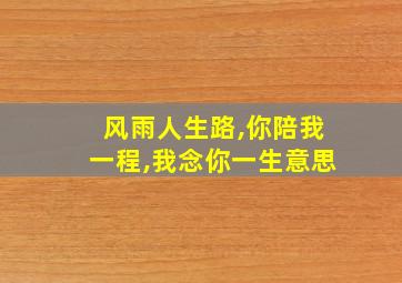 风雨人生路,你陪我一程,我念你一生意思