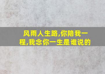 风雨人生路,你陪我一程,我念你一生是谁说的