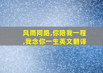 风雨同路,你陪我一程,我念你一生英文翻译