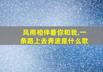 风雨相伴着你和我,一条路上去奔波是什么歌