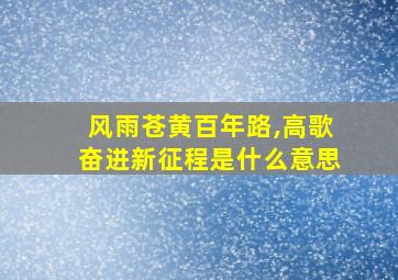 风雨苍黄百年路,高歌奋进新征程是什么意思