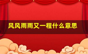 风风雨雨又一程什么意思