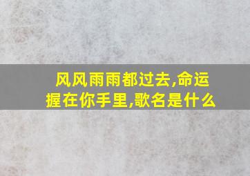 风风雨雨都过去,命运握在你手里,歌名是什么