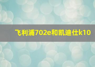 飞利浦702e和凯迪仕k10