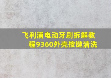 飞利浦电动牙刷拆解教程9360外壳按键清洗