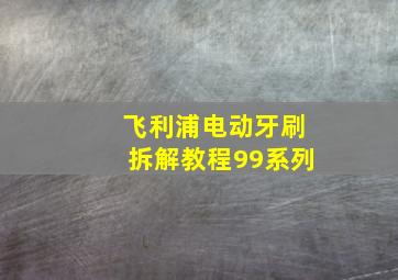 飞利浦电动牙刷拆解教程99系列