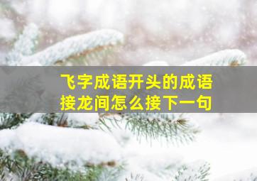 飞字成语开头的成语接龙间怎么接下一句