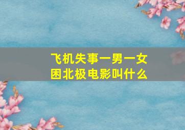 飞机失事一男一女困北极电影叫什么