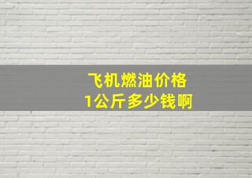 飞机燃油价格1公斤多少钱啊