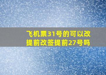 飞机票31号的可以改提前改签提前27号吗