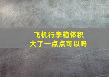 飞机行李箱体积大了一点点可以吗