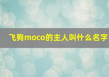 飞狗moco的主人叫什么名字