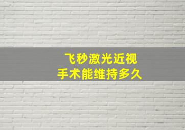 飞秒激光近视手术能维持多久