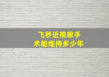 飞秒近视眼手术能维持多少年