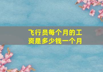 飞行员每个月的工资是多少钱一个月