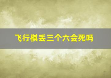 飞行棋丢三个六会死吗