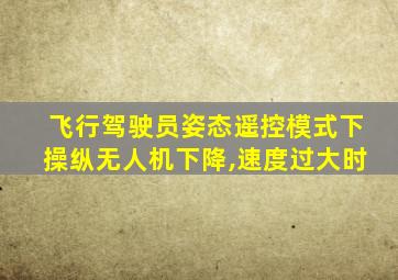 飞行驾驶员姿态遥控模式下操纵无人机下降,速度过大时