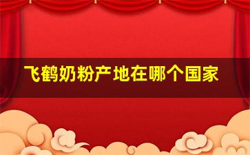 飞鹤奶粉产地在哪个国家