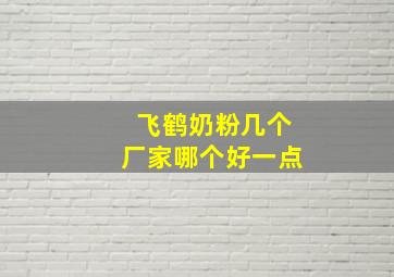 飞鹤奶粉几个厂家哪个好一点