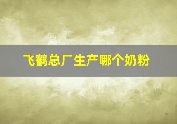 飞鹤总厂生产哪个奶粉