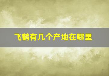 飞鹤有几个产地在哪里