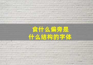 食什么偏旁是什么结构的字体