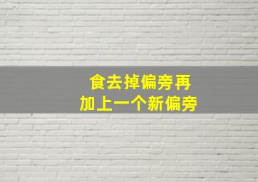 食去掉偏旁再加上一个新偏旁