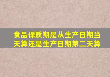 食品保质期是从生产日期当天算还是生产日期第二天算