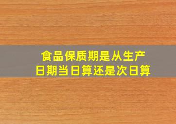 食品保质期是从生产日期当日算还是次日算