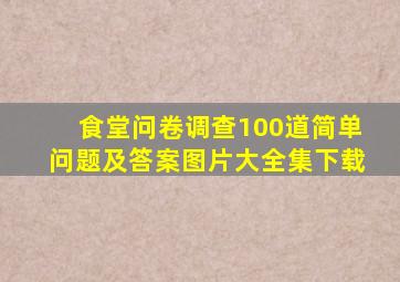 食堂问卷调查100道简单问题及答案图片大全集下载