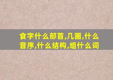 食字什么部首,几画,什么音序,什么结构,组什么词