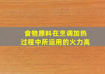 食物原料在烹调加热过程中所运用的火力高