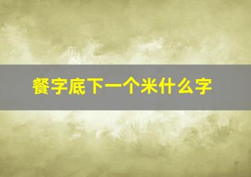 餐字底下一个米什么字