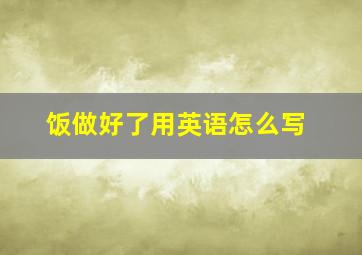 饭做好了用英语怎么写