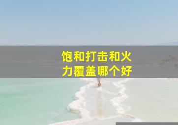 饱和打击和火力覆盖哪个好