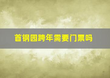 首钢园跨年需要门票吗