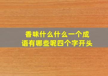 香味什么什么一个成语有哪些呢四个字开头