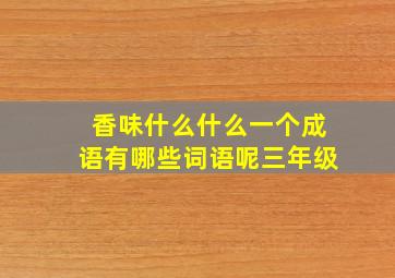 香味什么什么一个成语有哪些词语呢三年级