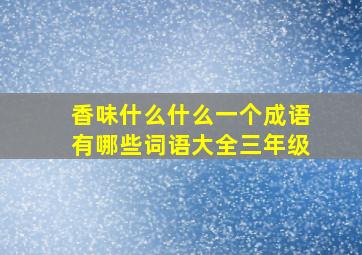 香味什么什么一个成语有哪些词语大全三年级