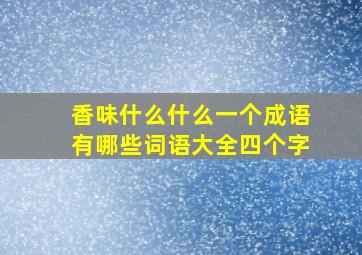 香味什么什么一个成语有哪些词语大全四个字